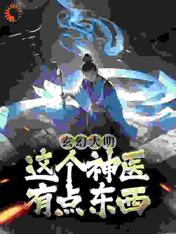 玄幻大明：这个神医有点东西全文免费完整版阅读_月圆常月伴_玄幻大明：这个神医有点东西最新章节更新全集