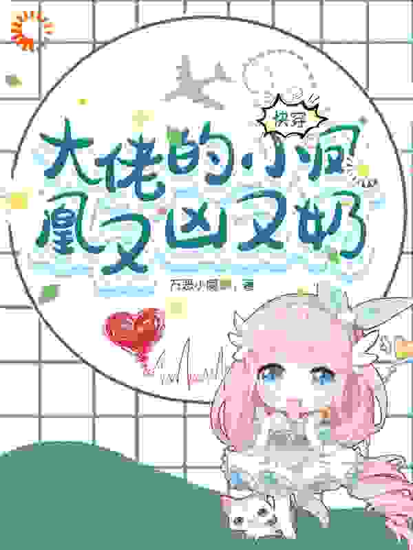 快穿：大佬的小凤凰又凶又奶全文免费完整版阅读_万恶小魔女_快穿：大佬的小凤凰又凶又奶最新章节更新全集