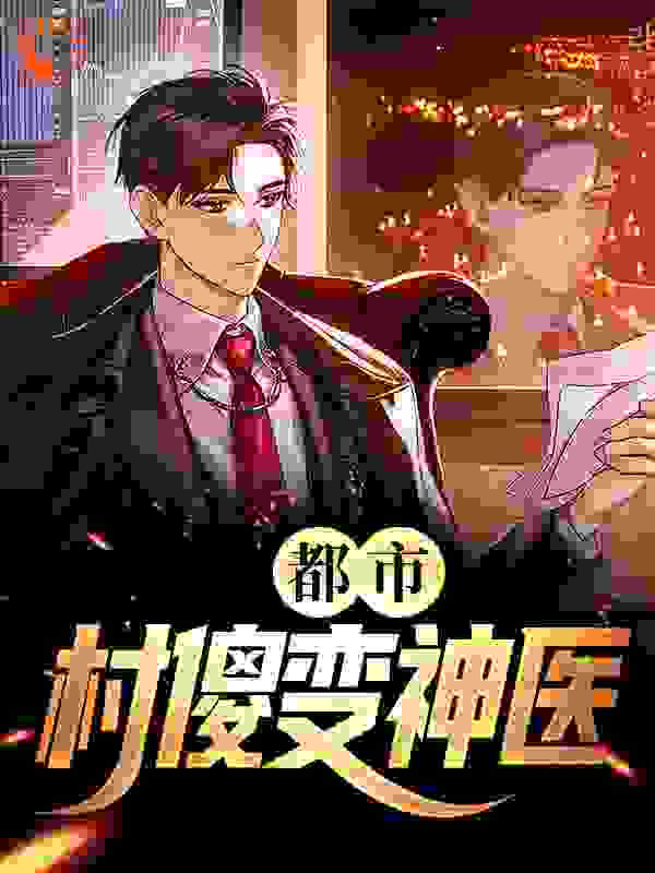 都市：村傻变神医全文免费完整版阅读_夜与良人_都市：村傻变神医最新章节更新全集