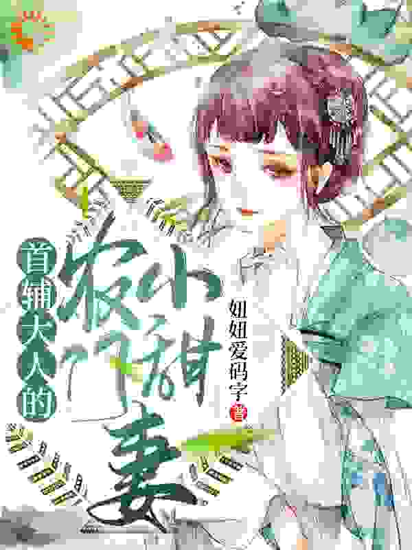 首辅大人的农门小甜妻全文免费完整版阅读_妞妞爱码字_首辅大人的农门小甜妻最新章节更新全集