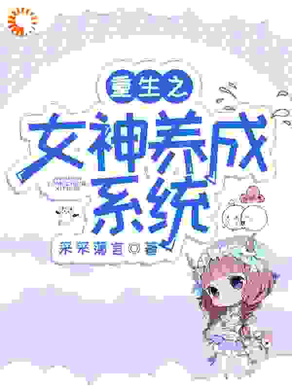 重生之女神养成系统全文免费完整版阅读_采采薄言_重生之女神养成系统最新章节更新全集