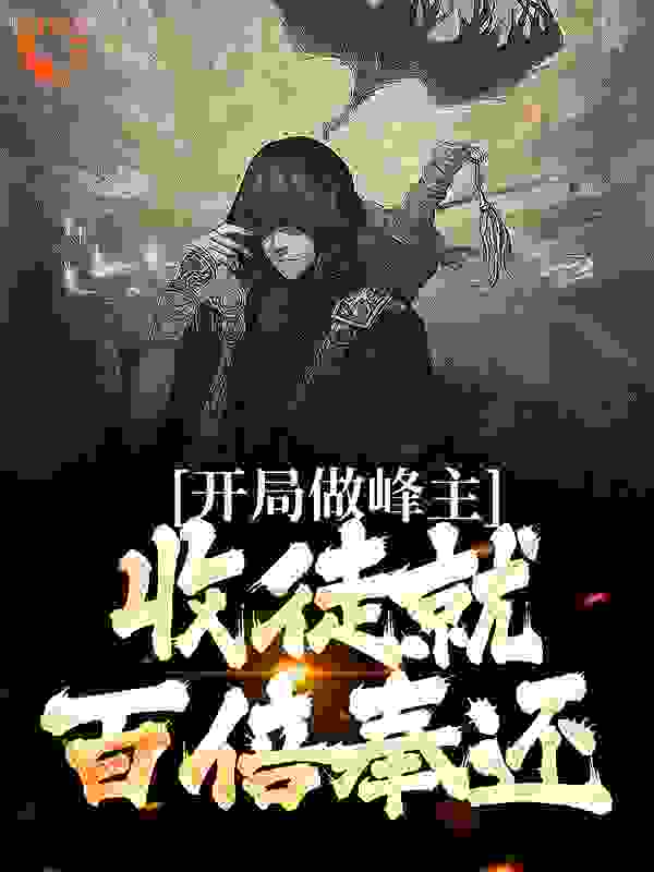 开局做峰主，收徒就百倍奉还全文免费完整版阅读_风雨伴彩虹_开局做峰主，收徒就百倍奉还最新章节更新全集