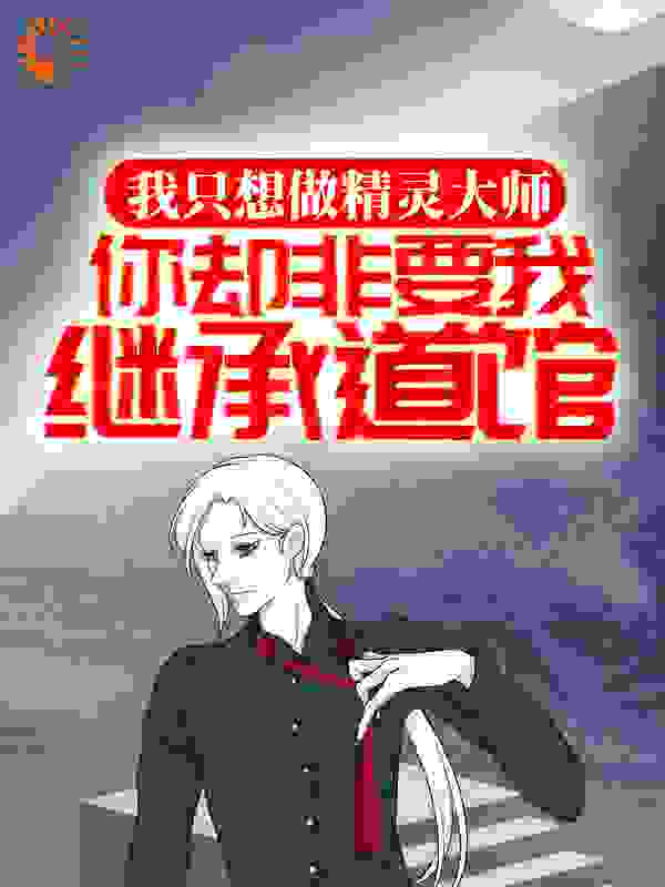 我只想做精灵大师，你却非要我继承道馆？全文免费完整版阅读_一壶清酒w_我只想做精灵大师，你却非要我继承道馆？最新章节更新全集