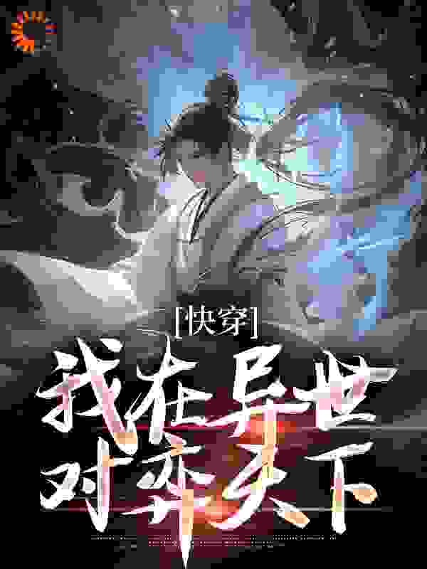 快穿：我在异世对弈天下全文免费完整版阅读_朝辞故旧_快穿：我在异世对弈天下最新章节更新全集