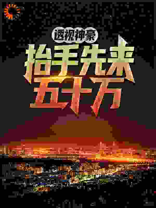 透视神豪，抬手先来五十万全文免费完整版阅读_以沙证雕_透视神豪，抬手先来五十万最新章节更新全集