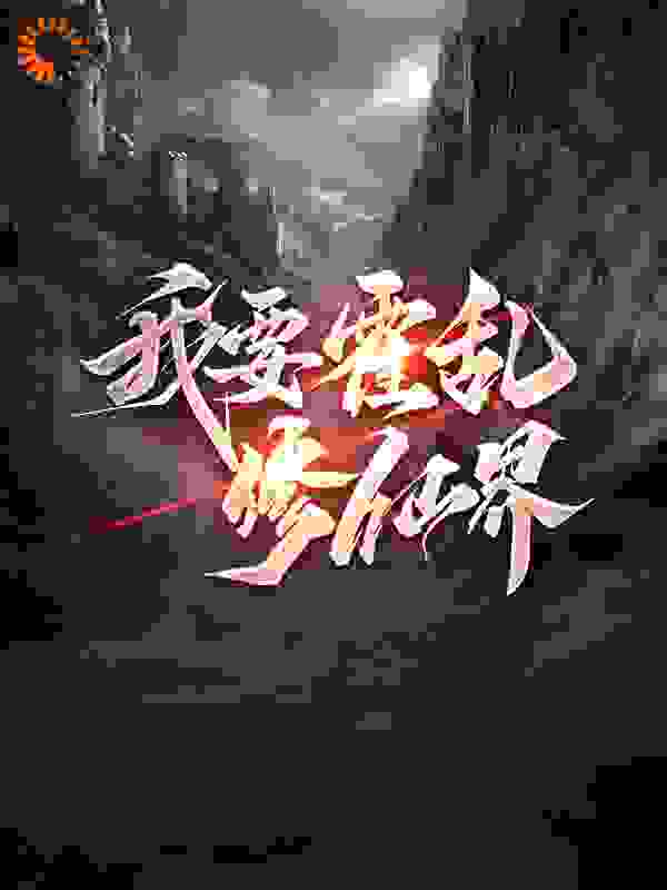 我要霍乱修仙界全文免费完整版阅读_牧师和小丑_我要霍乱修仙界最新章节更新全集