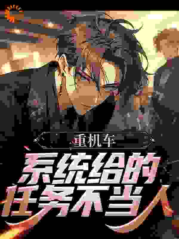 重机车：系统给的任务不当人！全文免费完整版阅读_吕辛辰逸_重机车：系统给的任务不当人！最新章节更新全集