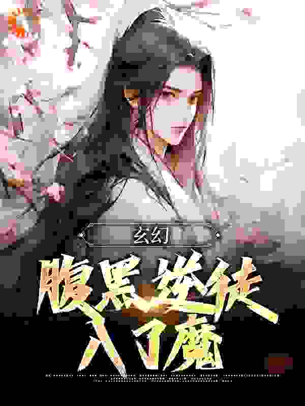 玄幻：腹黑逆徒入了魔全文免费完整版阅读_健忘症先生_玄幻：腹黑逆徒入了魔最新章节更新全集