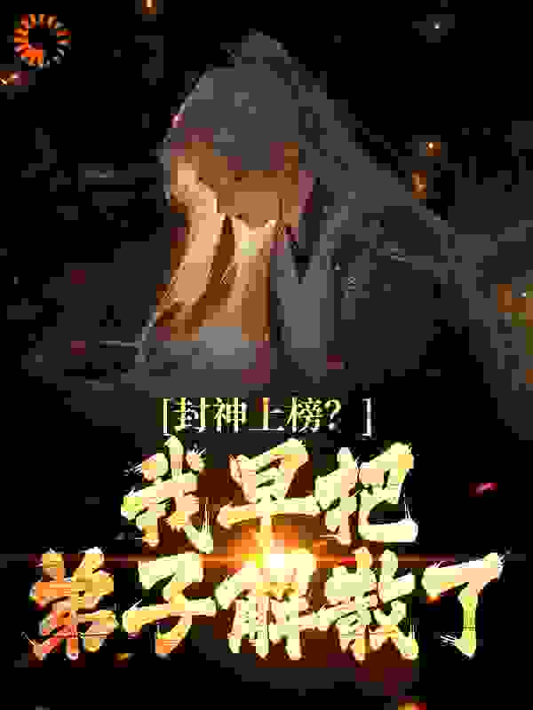 封神上榜？我早把弟子解散了全文免费完整版阅读_黑色麦克_封神上榜？我早把弟子解散了最新章节更新全集
