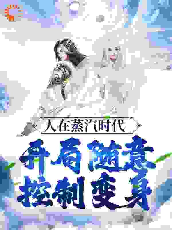人在蒸汽时代，开局随意控制变身全文免费完整版阅读_骷髅殿的五帝龙_人在蒸汽时代，开局随意控制变身最新章节更新全集