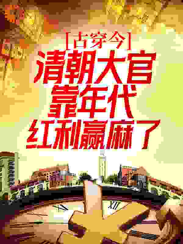 古穿今：清朝大官靠年代红利赢麻了全文免费完整版阅读_徐牧渔_古穿今：清朝大官靠年代红利赢麻了最新章节更新全集