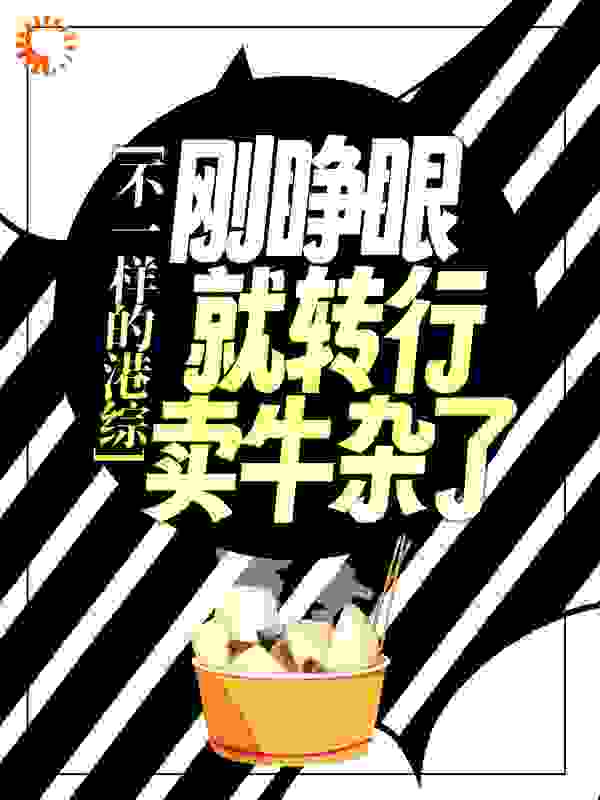 不一样的港综：刚睁眼就转行卖牛杂了全文免费完整版阅读_重案组芝虎_不一样的港综：刚睁眼就转行卖牛杂了最新章节更新全集