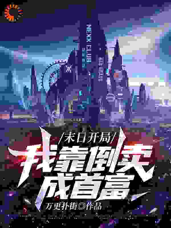 末日开局，我靠倒卖成首富全文免费完整版阅读_万更扑街_末日开局，我靠倒卖成首富最新章节更新全集
