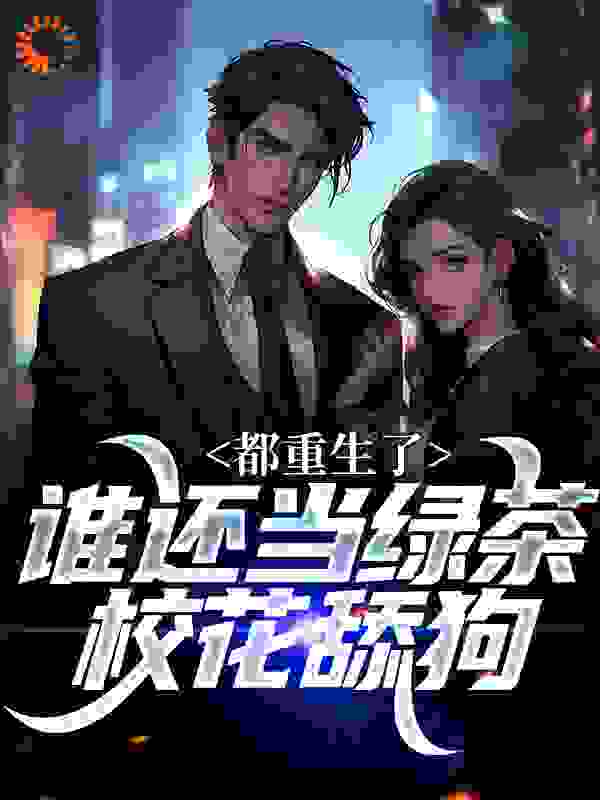 都重生了，谁还当绿茶校花舔狗全文免费完整版阅读_追着落日看银河_都重生了，谁还当绿茶校花舔狗最新章节更新全集