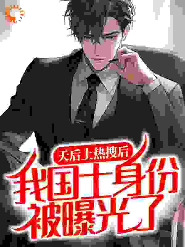 天后上热搜后，我国士身份被曝光了全文免费完整版阅读_汉之永矣_天后上热搜后，我国士身份被曝光了最新章节更新全集