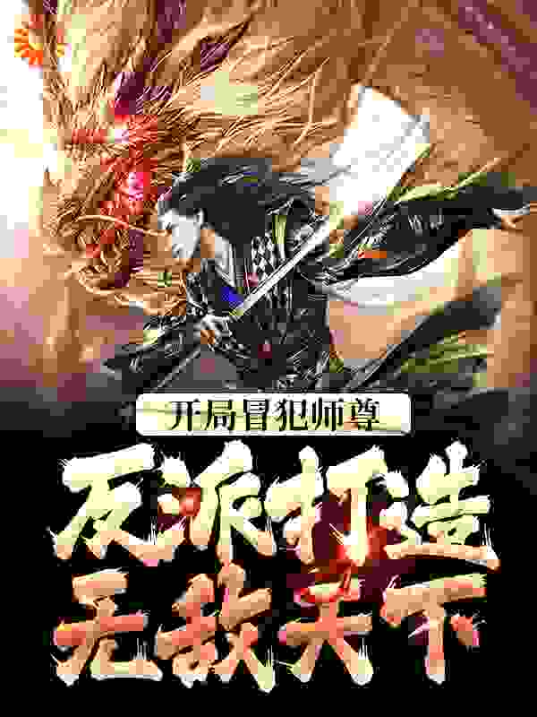 开局冒犯师尊，反派打造无敌天下全文免费完整版阅读_老臣子_开局冒犯师尊，反派打造无敌天下最新章节更新全集