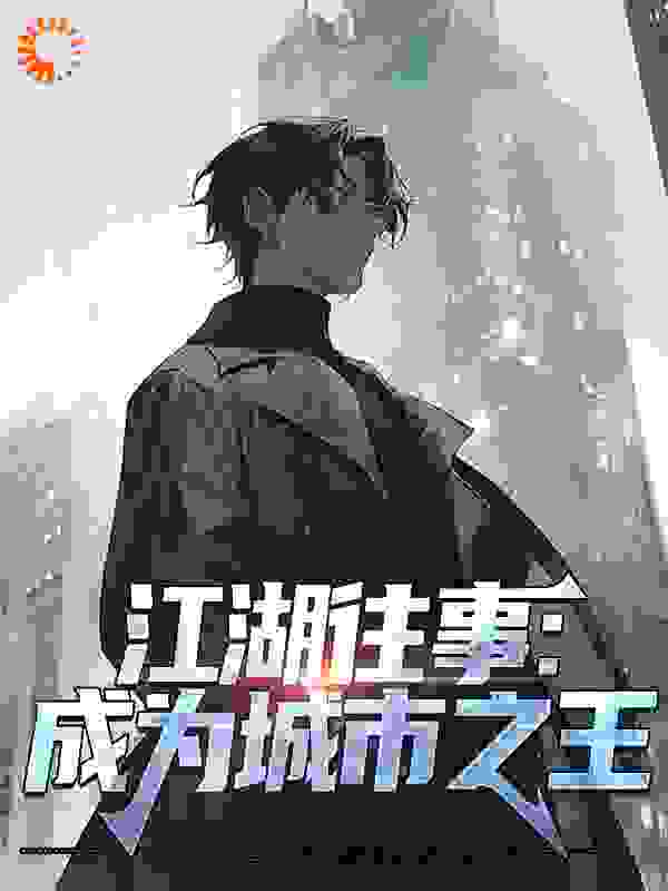 江湖往事：成为城市之王全文免费完整版阅读_东村精神病_江湖往事：成为城市之王最新章节更新全集