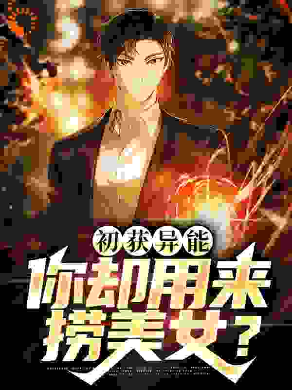 初获异能，你却用来捞美女？全文免费完整版阅读_钓梦人_初获异能，你却用来捞美女？最新章节更新全集