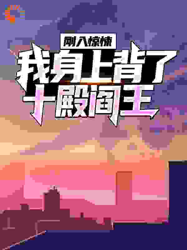 刚入惊悚，我身上背了十殿阎王全文免费完整版阅读_纳闷的木子_刚入惊悚，我身上背了十殿阎王最新章节更新全集