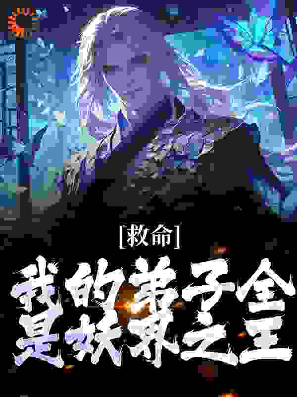 救命！我的弟子全是妖界之王全文免费完整版阅读_城外听雨_救命！我的弟子全是妖界之王最新章节更新全集