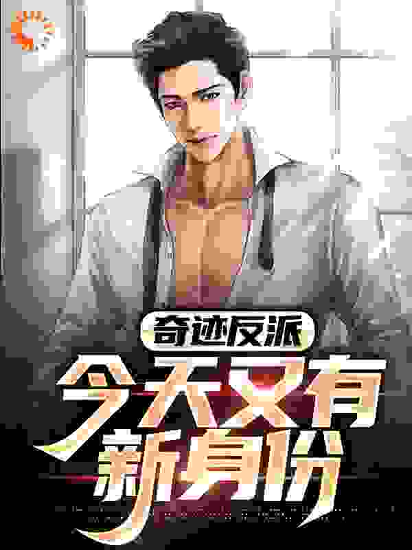 奇迹反派：今天又有新身份全文免费完整版阅读_一只小小梦雅_奇迹反派：今天又有新身份最新章节更新全集
