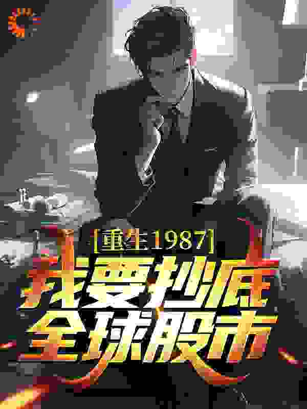 重生1987，我要抄底全球股市全文免费完整版阅读_极地苍狼_重生1987，我要抄底全球股市最新章节更新全集