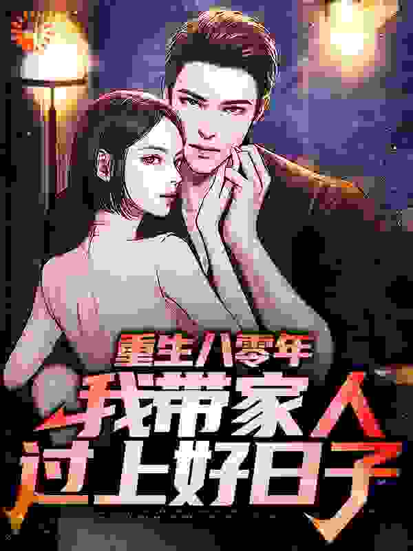 重生八零年，我带家人过上好日子全文免费完整版阅读_大人参_重生八零年，我带家人过上好日子最新章节更新全集