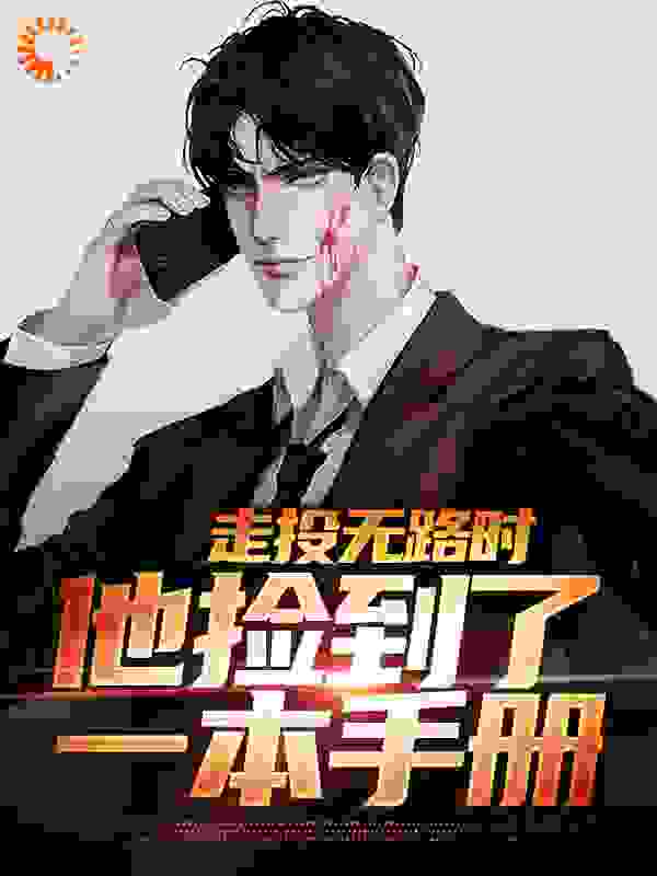 走投无路时，他捡到了一本手册全文免费完整版阅读_嫩嫩的小伙_走投无路时，他捡到了一本手册最新章节更新全集