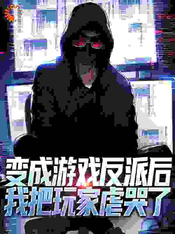 变成游戏反派后，我把玩家虐哭了全文免费完整版阅读_床前明月地上霜_变成游戏反派后，我把玩家虐哭了最新章节更新全集