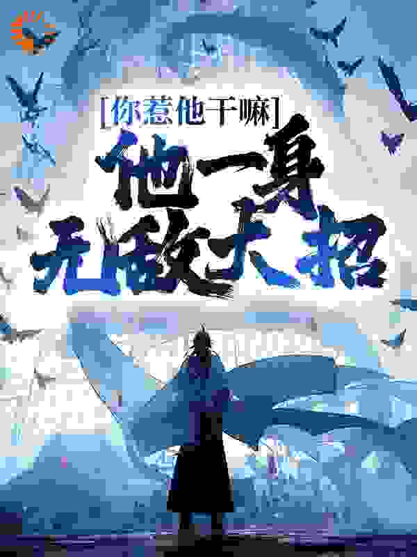 你惹他干嘛，他一身无敌大招全文免费完整版阅读_吃葡萄的米粒_你惹他干嘛，他一身无敌大招最新章节更新全集