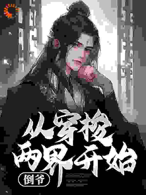 倒爷，从穿梭两界开始全文免费完整版阅读_幕后大佬_倒爷，从穿梭两界开始最新章节更新全集