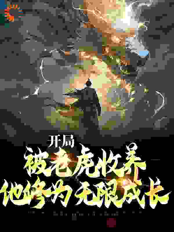 开局被老虎收养，他修为无限成长全文免费完整版阅读_敏敏520_开局被老虎收养，他修为无限成长最新章节更新全集