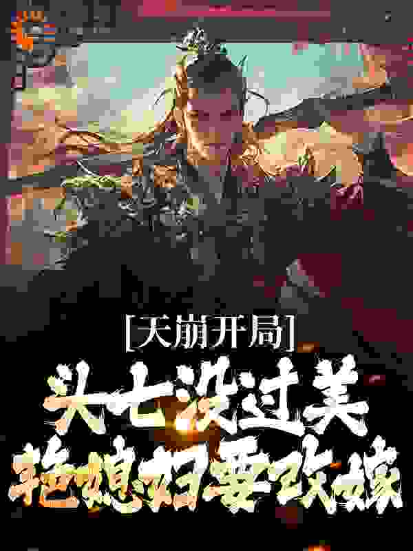 天崩开局！头七没过美艳媳妇要改嫁全文免费完整版阅读_曾经也是个青涩的少年_天崩开局！头七没过美艳媳妇要改嫁最新章节更新全集