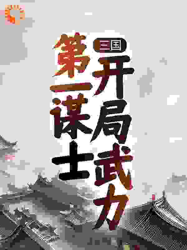 三国：第一谋士，开局武力全文免费完整版阅读_丞相别浪_三国：第一谋士，开局武力最新章节更新全集