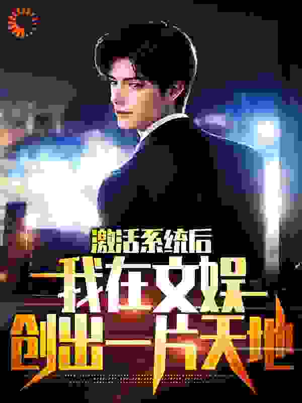 激活系统后，我在文娱创出一片天地全文免费完整版阅读_千里孤魂_激活系统后，我在文娱创出一片天地最新章节更新全集