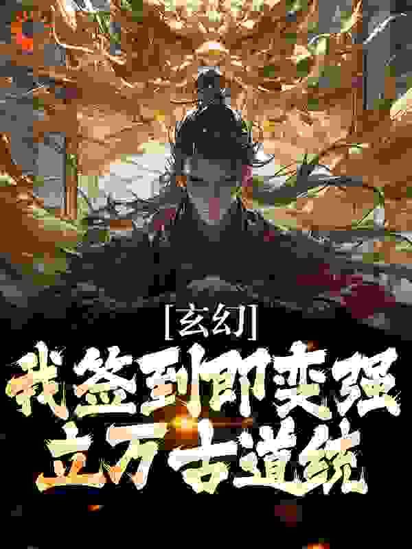 玄幻：我签到即变强，立万古道统全文免费完整版阅读_欣欣的画师_玄幻：我签到即变强，立万古道统最新章节更新全集