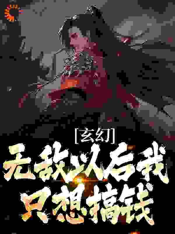 玄幻：无敌以后我只想搞钱全文免费完整版阅读_作者残殇_玄幻：无敌以后我只想搞钱最新章节更新全集