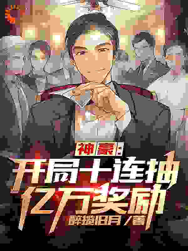 神豪：开局十连抽亿万奖励全文免费完整版阅读_醉揽旧月_神豪：开局十连抽亿万奖励最新章节更新全集