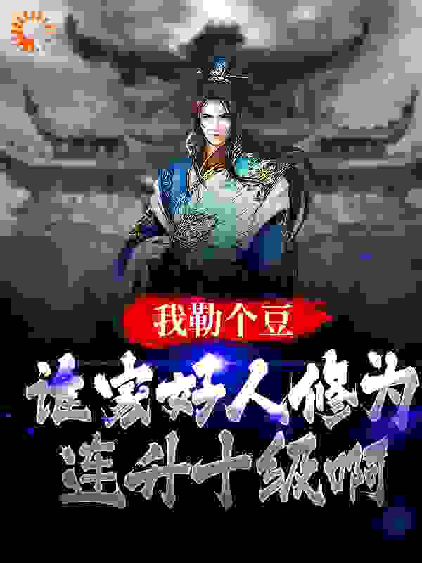 我勒个豆！谁家好人修为连升十级啊全文免费完整版阅读_两个大番茄_我勒个豆！谁家好人修为连升十级啊最新章节更新全集