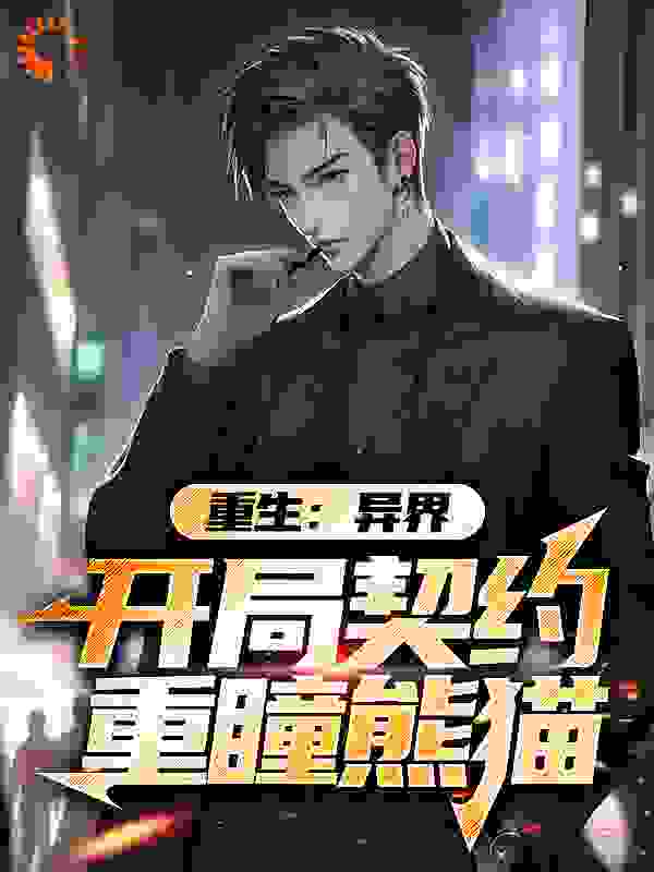 重生：异界开局契约重瞳熊猫全文免费完整版阅读_天茅_重生：异界开局契约重瞳熊猫最新章节更新全集
