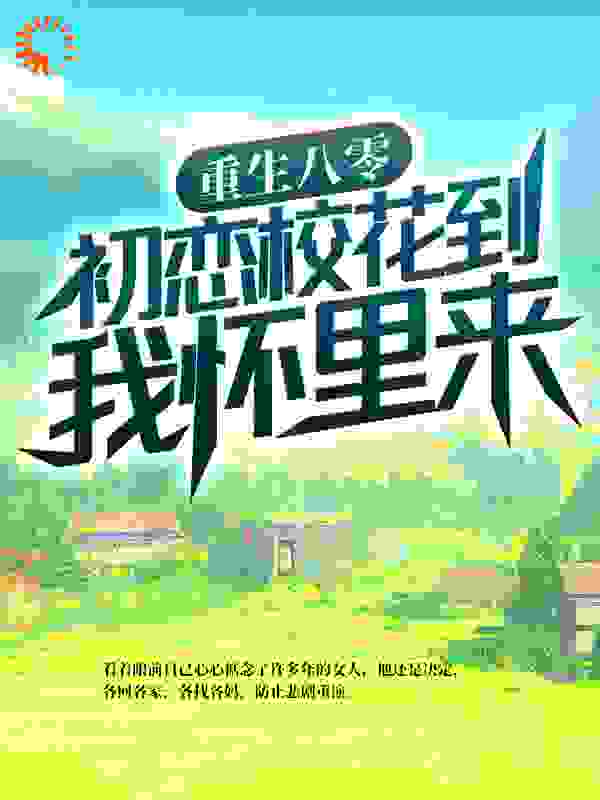重生八零：初恋校花到我怀里来全文免费完整版阅读_李想想_重生八零：初恋校花到我怀里来最新章节更新全集