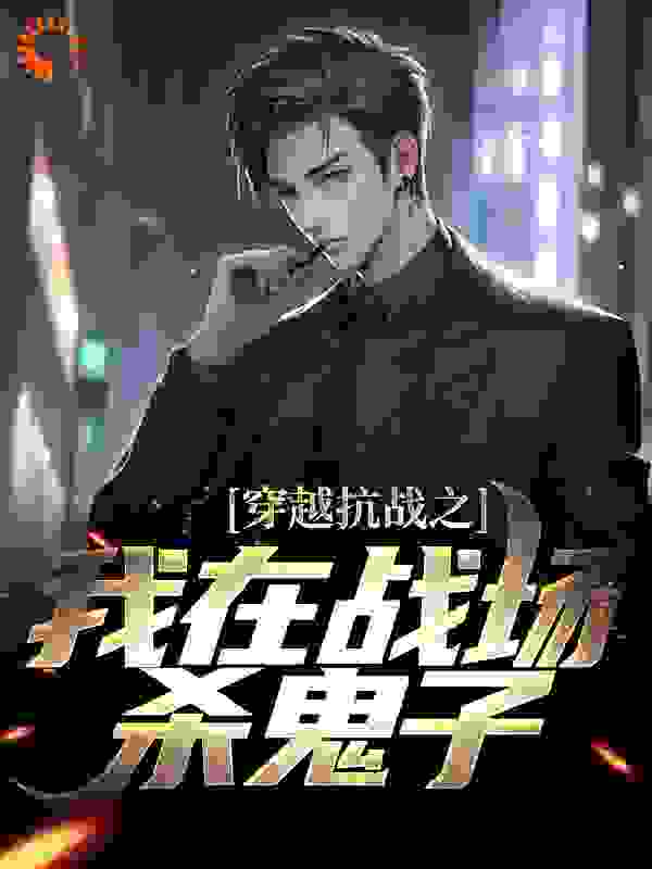 穿越抗战之我在战场杀鬼子全文免费完整版阅读_温暖的冬天_穿越抗战之我在战场杀鬼子最新章节更新全集