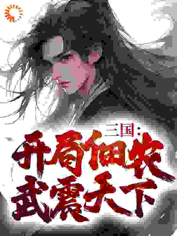 三国：开局佃农，武震天下全文免费完整版阅读_玉碎红尘_三国：开局佃农，武震天下最新章节更新全集