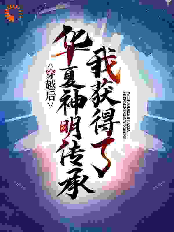 穿越后，我获得了华夏神明传承全文免费完整版阅读_小僧爱喝酒_穿越后，我获得了华夏神明传承最新章节更新全集