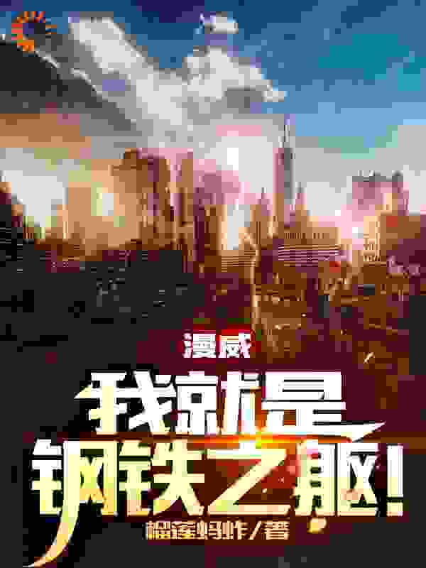 漫威：我就是钢铁之躯！全文免费完整版阅读_榴莲蚂蚱_漫威：我就是钢铁之躯！最新章节更新全集