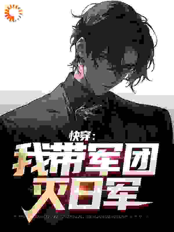 快穿：我带军团灭日军全文免费完整版阅读_老人新书_快穿：我带军团灭日军最新章节更新全集