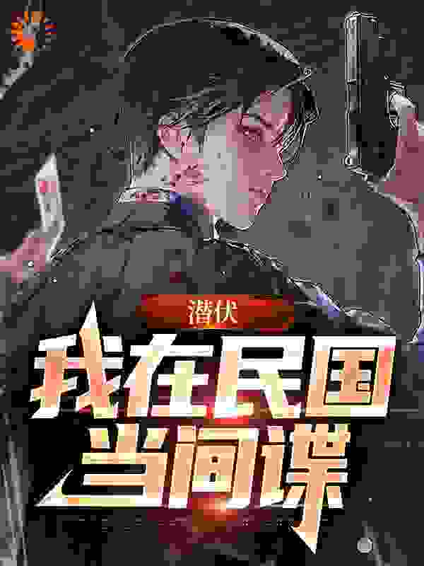 潜伏：我在民国当间谍全文免费完整版阅读_浊酒醉余生_潜伏：我在民国当间谍最新章节更新全集
