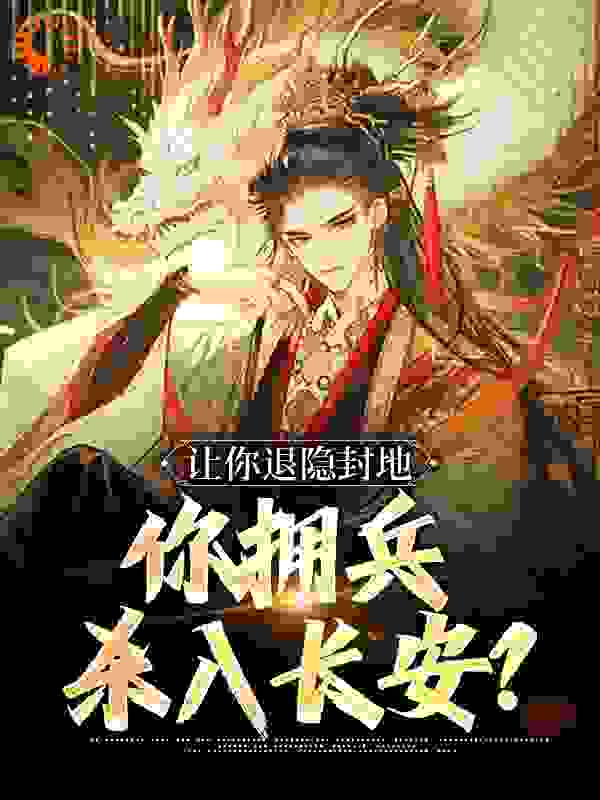 让你退隐封地，你拥兵杀入长安？全文免费完整版阅读_幸福的爬爬虫_让你退隐封地，你拥兵杀入长安？最新章节更新全集