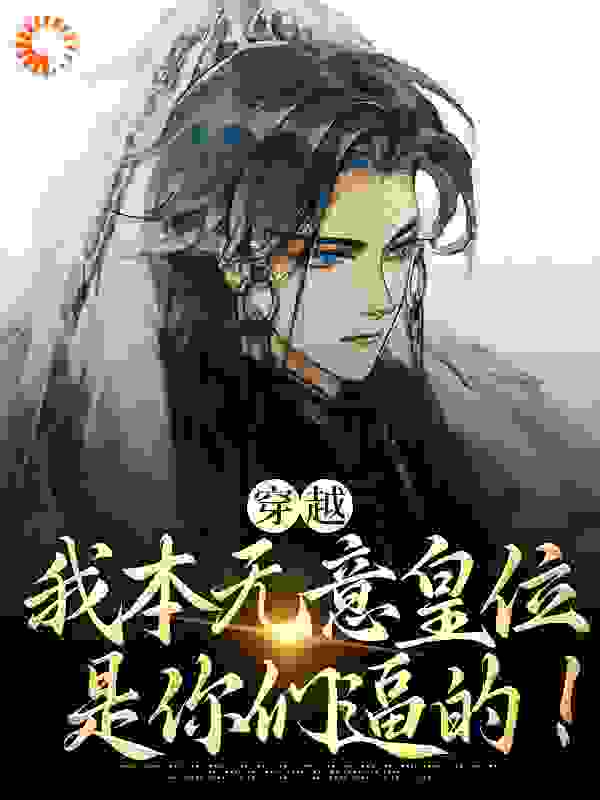 穿越：我本无意皇位，是你们逼的！全文免费完整版阅读_右手执拗_穿越：我本无意皇位，是你们逼的！最新章节更新全集