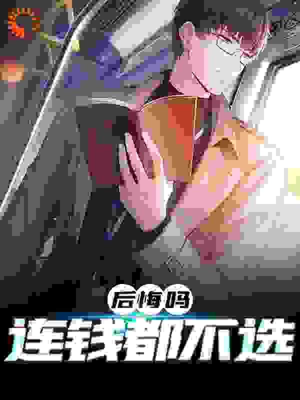 后悔吗，连钱都不选全文免费完整版阅读_北冥有鲲鹏_后悔吗，连钱都不选最新章节更新全集